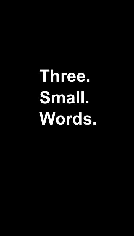 Three. Small. Words.